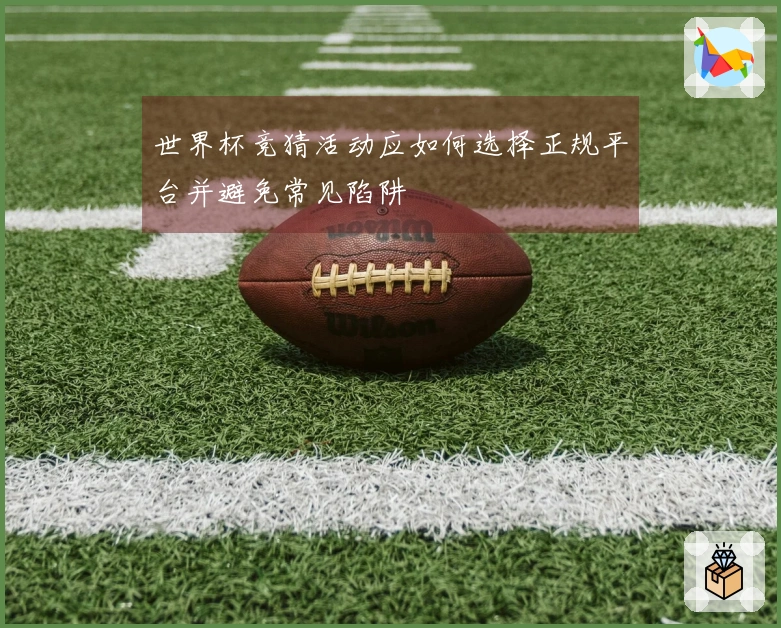 世界杯竞猜活动应如何选择正规平台并避免常见陷阱
