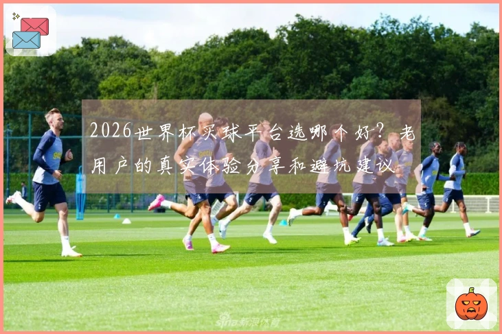 2026世界杯买球平台选哪个好?老用户的真实体验分享和避坑建议