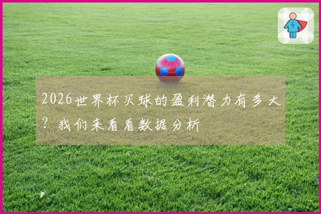 2026世界杯买球的盈利潜力有多大？我们来看看数据分析